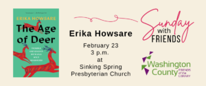 Image of Sunday with Friends logo, Friends logo, and Erika Howsare's book The Age of Deer. Text says 'Erika Howsare February 23 e p.m. at Sinking Spring Presbyterian Church'