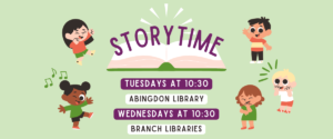 STORYTIME Tuesdays at 10:30 Abingdon Library Wednesdays at 10:30 Branch Libraries