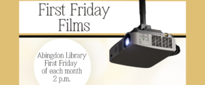 First Friday Films Abingdon Library First Friday of each month 2 p.m.