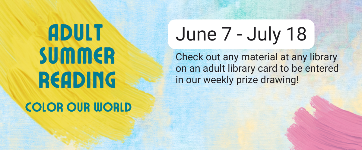 Adult Summer Reading Color Our World June 7-July 18 Check out any material at any library on an adult library card to be entered in our weekly prize drawing!