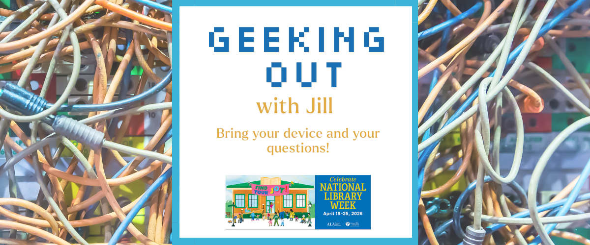 Geeking out with Jill Bring your device and your questions! National Library Week