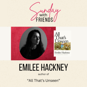 Sunday with Friends Emilee Hackney author of 'All That's Unseen'